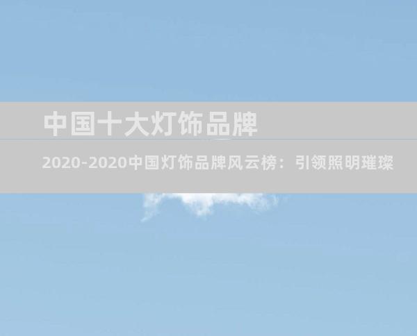 中国十大灯饰品牌2020-2020中国灯饰品牌风云榜：引领照明璀璨
