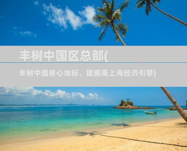 丰树中国区总部(丰树中国核心地标，提振南上海经济引擎)