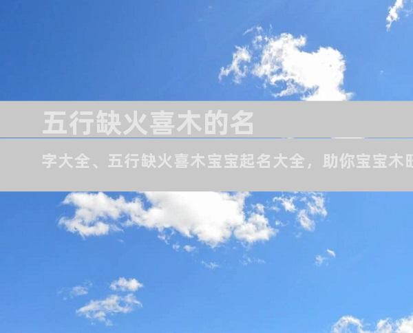 五行缺火喜木的名字大全、五行缺火喜木宝宝起名大全，助你宝宝木旺火炎运势亨通