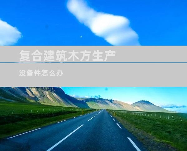 复合建筑木方生产没备件怎么办