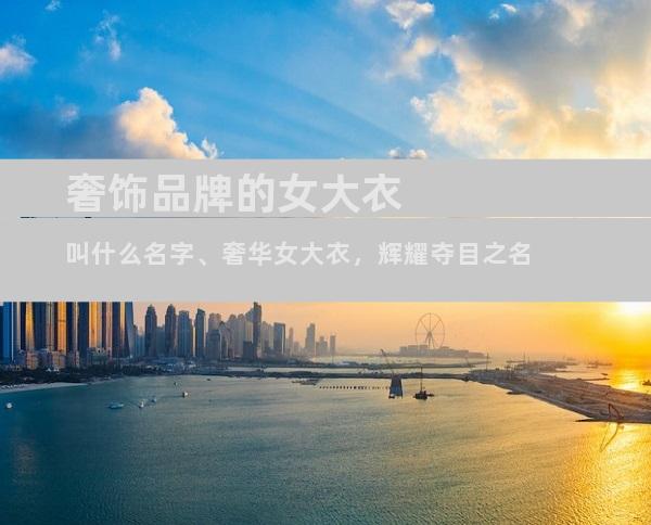 奢饰品牌的女大衣叫什么名字、奢华女大衣，辉耀夺目之名