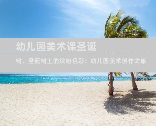 幼儿园美术课圣诞树、圣诞树上的缤纷色彩：幼儿园美术创作之旅