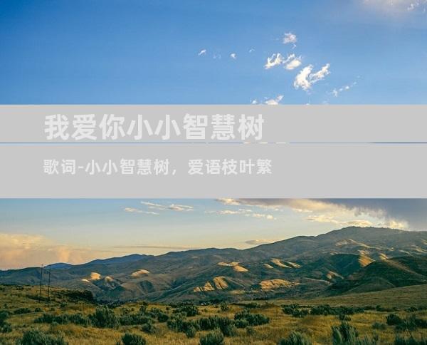 我爱你小小智慧树歌词-小小智慧树，爱语枝叶繁