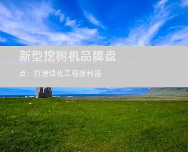 新型挖树机品牌盘点：打造绿化工程新利器