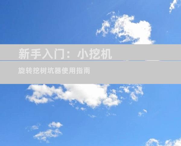 新手入门：小挖机旋转挖树坑器使用指南