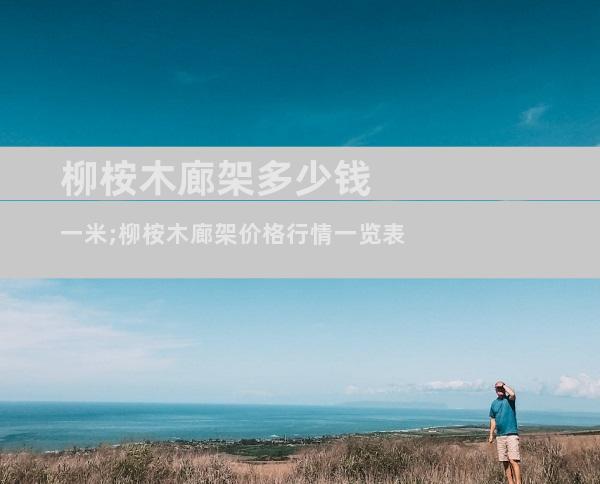 柳桉木廊架多少钱一米;柳桉木廊架价格行情一览表