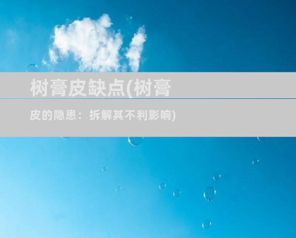 树膏皮缺点(树膏皮的隐患：拆解其不利影响)