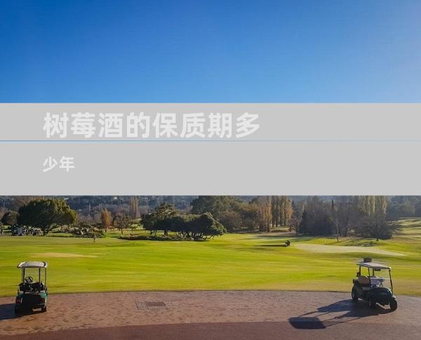 树莓酒的保质期多少年