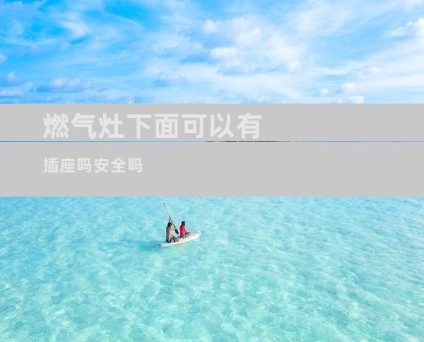燃气灶下面可以有插座吗安全吗