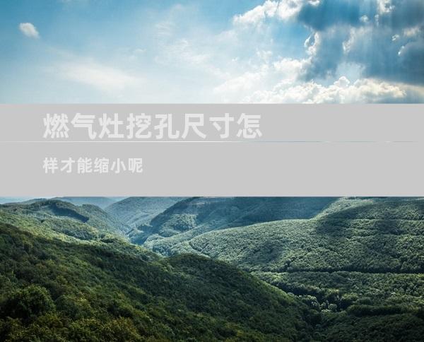 燃气灶挖孔尺寸怎样才能缩小呢