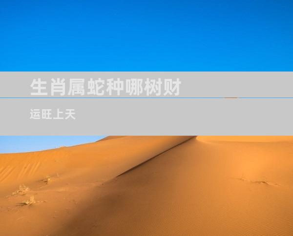 生肖属蛇种哪树财运旺上天