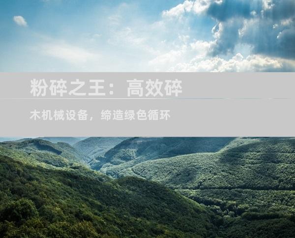 粉碎之王：高效碎木机械设备，缔造绿色循环