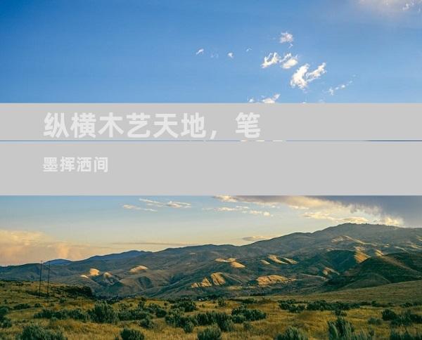 纵横木艺天地，笔墨挥洒间