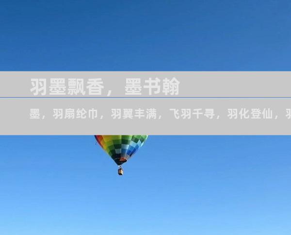 羽墨飘香，墨书翰墨，羽扇纶巾，羽翼丰满，飞羽千寻，羽化登仙，羽毛未丰，羽盖如云