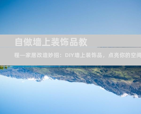 自做墙上装饰品教程—家居改造妙招：DIY墙上装饰品，点亮你的空间