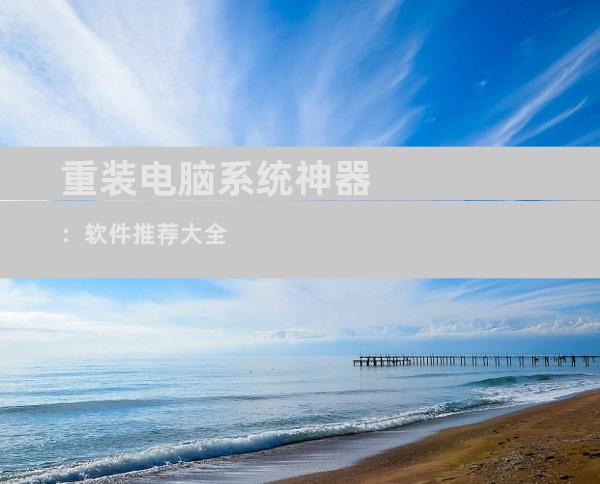 重装电脑系统神器：软件推荐大全