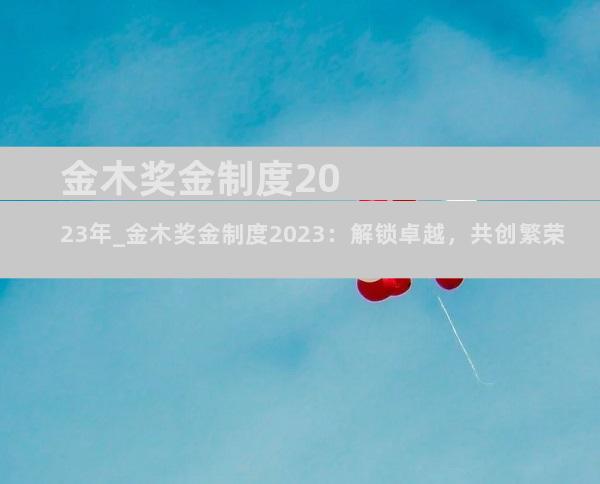 金木奖金制度2023年_金木奖金制度2023：解锁卓越，共创繁荣