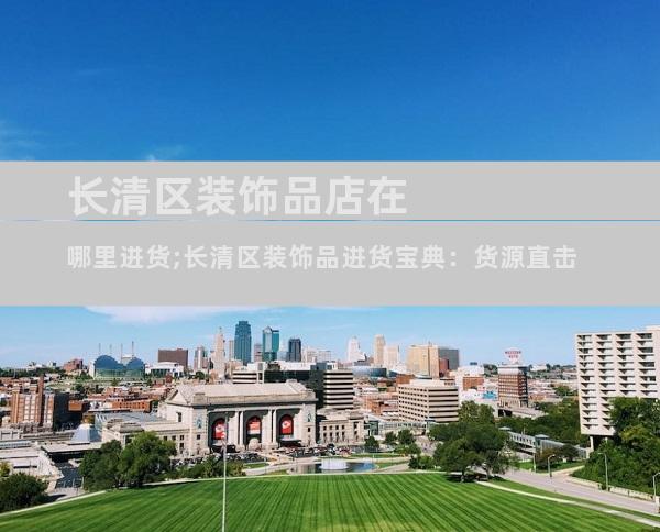 长清区装饰品店在哪里进货;长清区装饰品进货宝典：货源直击