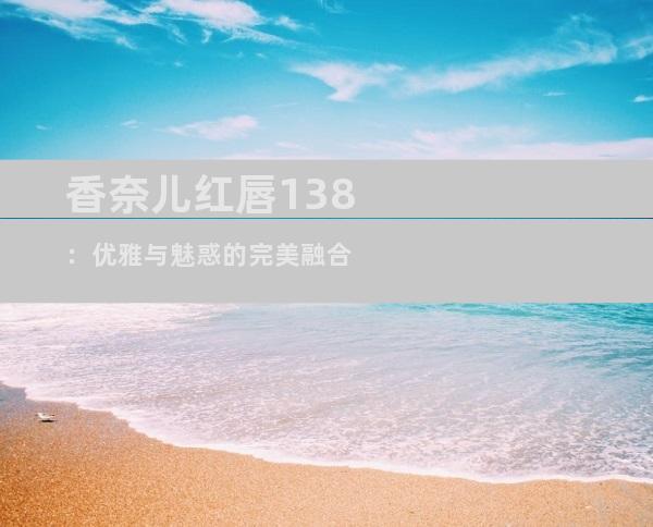 香奈儿红唇138：优雅与魅惑的完美融合