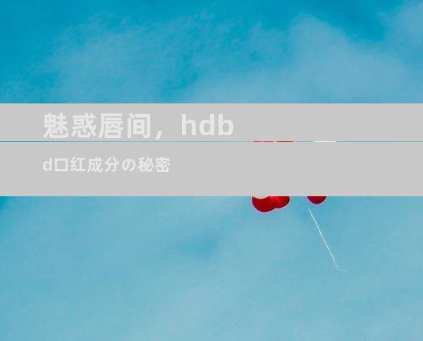 魅惑唇间，hdbd口红成分の秘密