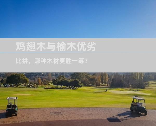 鸡翅木与榆木优劣比拼，哪种木材更胜一筹？