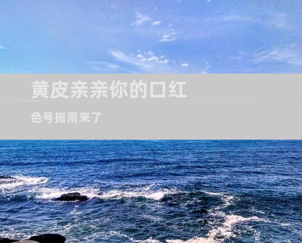 黄皮亲亲你的口红色号指南来了