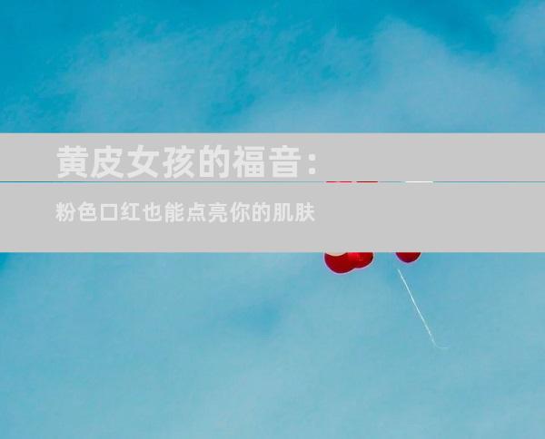 黄皮女孩的福音：粉色口红也能点亮你的肌肤