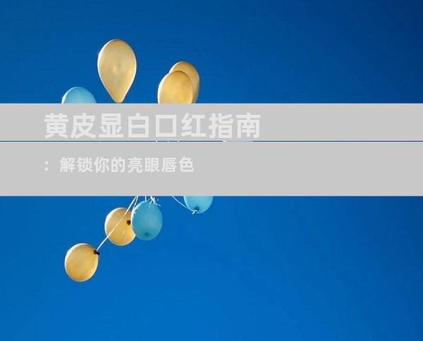 黄皮显白口红指南：解锁你的亮眼唇色