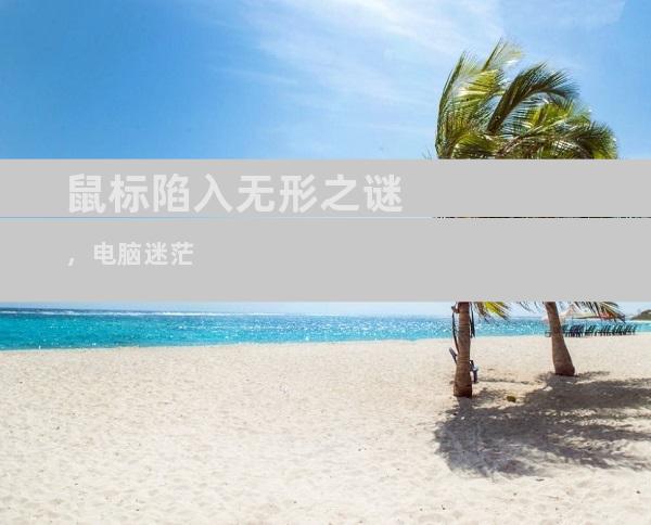 鼠标陷入无形之谜，电脑迷茫